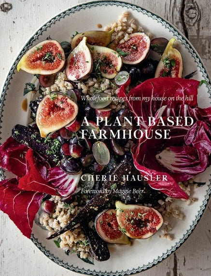 Plant Based Farmhouse: Wholefood Recipes from My House on the Hill